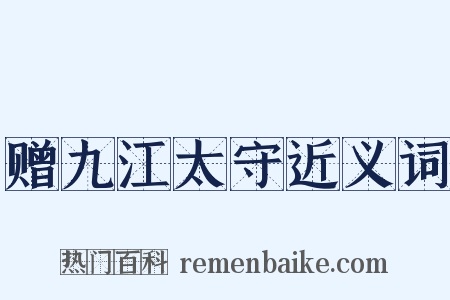 赠九江太守近义词是什么意思的图片